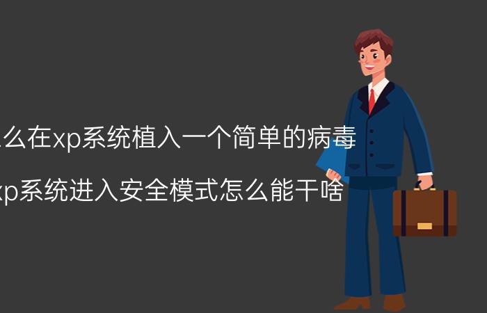 怎么在xp系统植入一个简单的病毒 xp系统进入安全模式怎么能干啥？